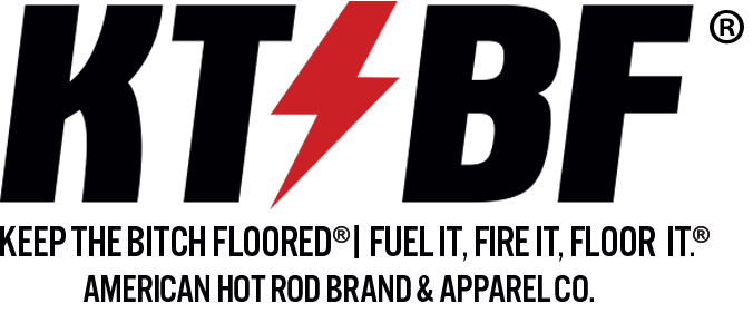 KTBF® | Keep The Bitch Floored® | Fuel It, Fire It, Floor It®